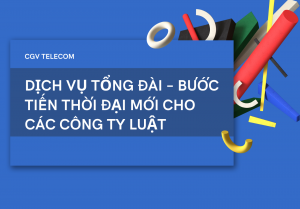 Hệ thống tổng đài - Bước tiến thời đại mới cho các công ty luật